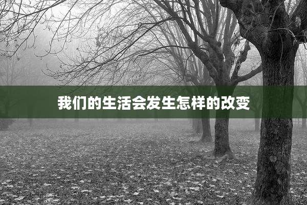 我们的生活会发生怎样的改变