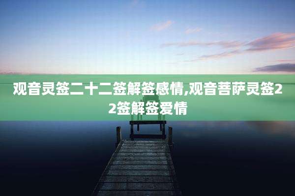 观音灵签二十二签解签感情,观音菩萨灵签22签解签爱情
