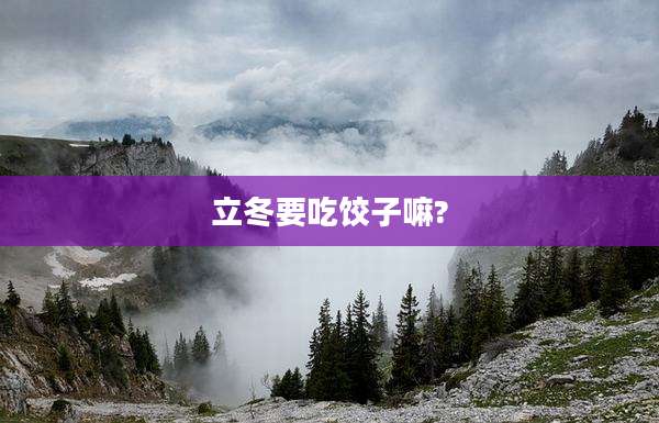 立冬要吃饺子嘛?