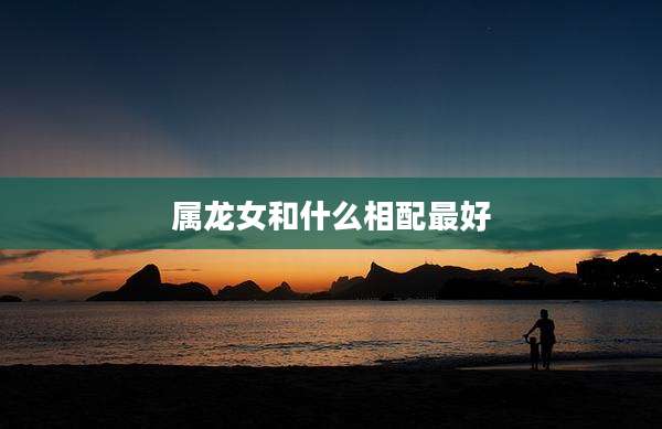 属龙女和什么相配最好