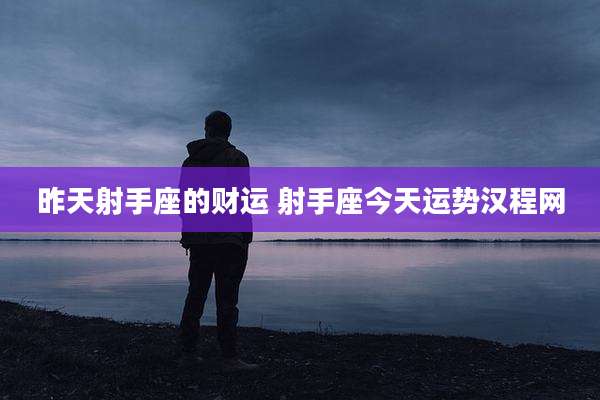 昨天射手座的财运 射手座今天运势汉程网