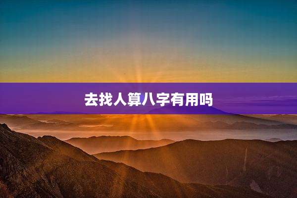 去找人算八字有用吗