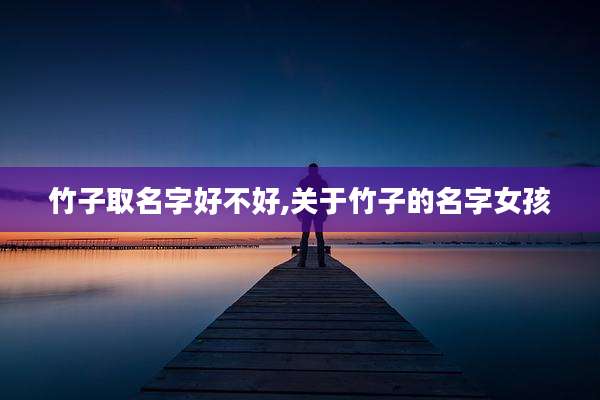 竹子取名字好不好,关于竹子的名字女孩
