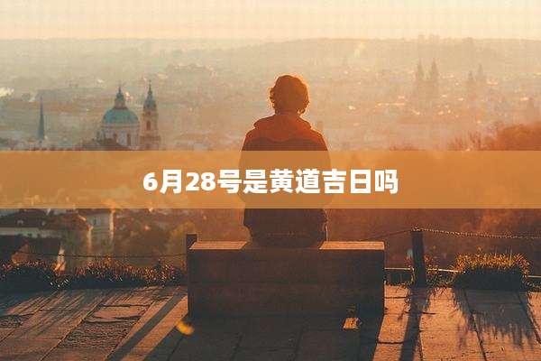 6月28号是黄道吉日吗