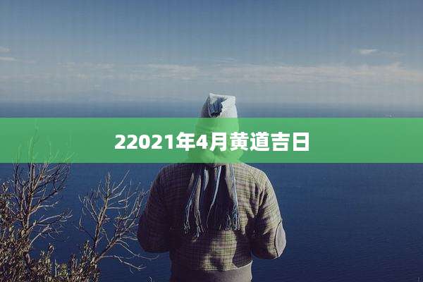 22021年4月黄道吉日