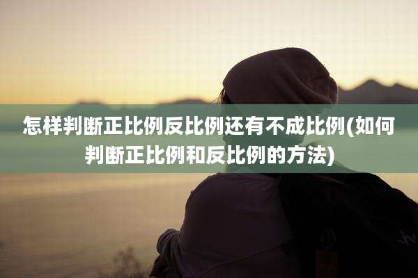 怎样判断正比例反比例还有不成比例(如何判断正比例和反比例的方法)