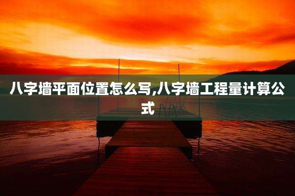 八字墙平面位置怎么写,八字墙工程量计算公式