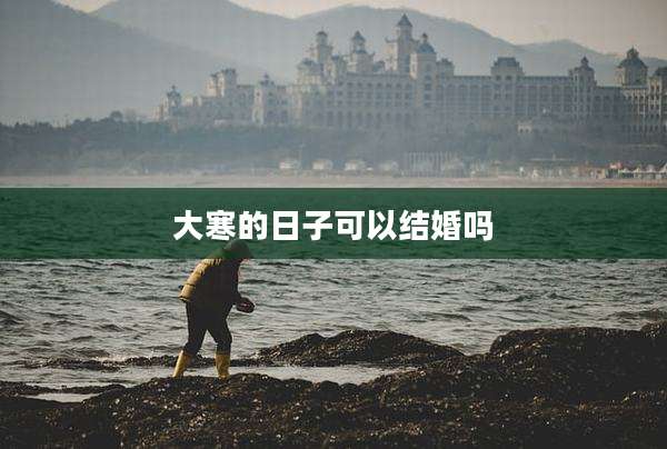 大寒的日子可以结婚吗
