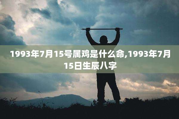 1993年7月15号属鸡是什么命,1993年7月15日生辰八字