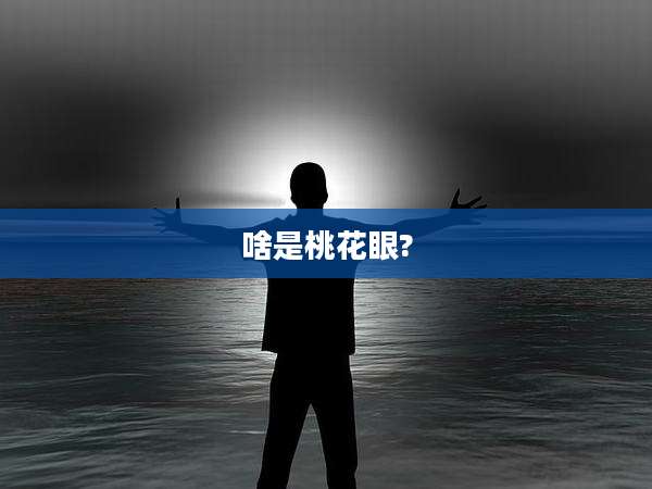 啥是桃花眼?