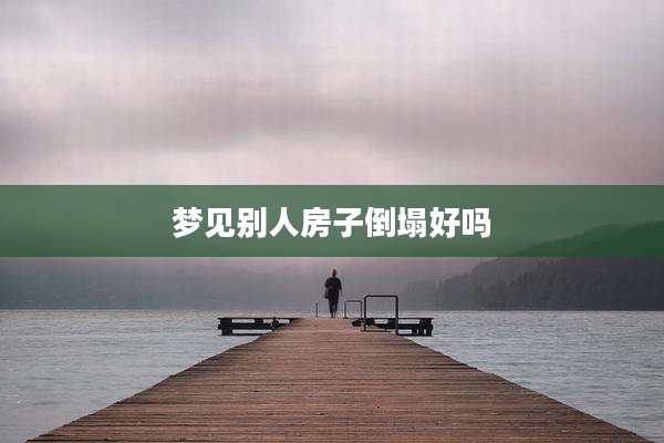 梦见别人房子倒塌好吗