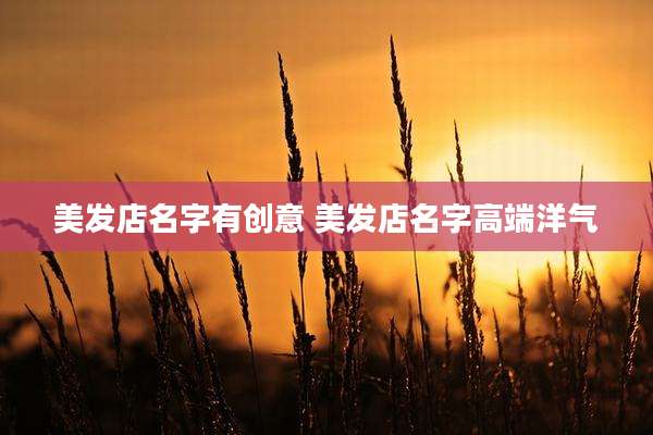 美发店名字有创意 美发店名字高端洋气