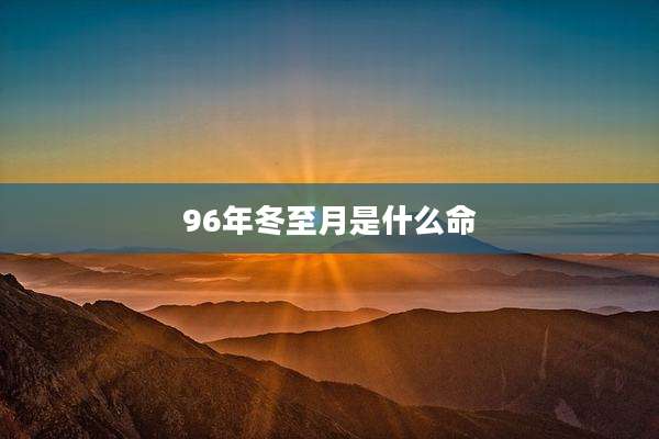 96年冬至月是什么命