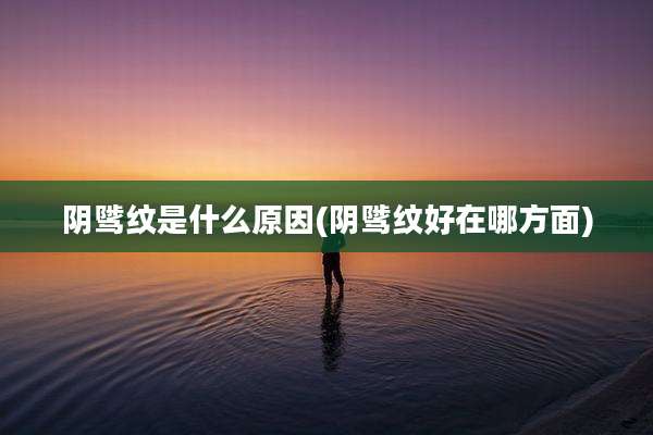 阴骘纹是什么原因(阴骘纹好在哪方面)