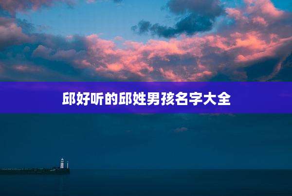 邱好听的邱姓男孩名字大全