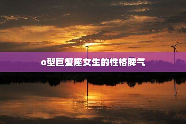 o型巨蟹座女生的性格脾气