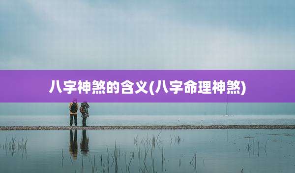 八字神煞的含义(八字命理神煞)