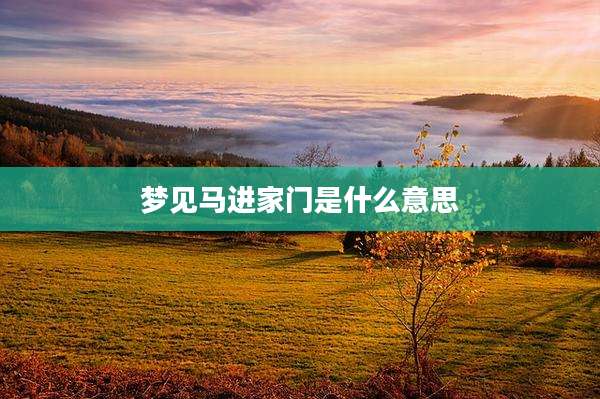 梦见马进家门是什么意思