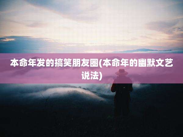 本命年发的搞笑朋友圈(本命年的幽默文艺说法)