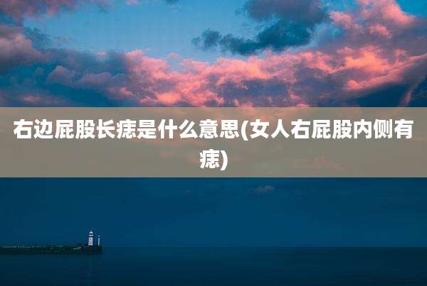 右边屁股长痣是什么意思(女人右屁股内侧有痣)