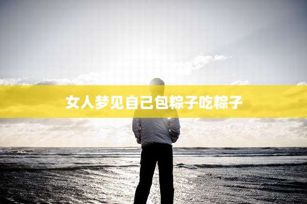 女人梦见自己包粽子吃粽子