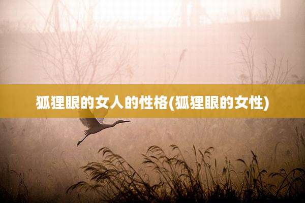 狐狸眼的女人的性格(狐狸眼的女性)