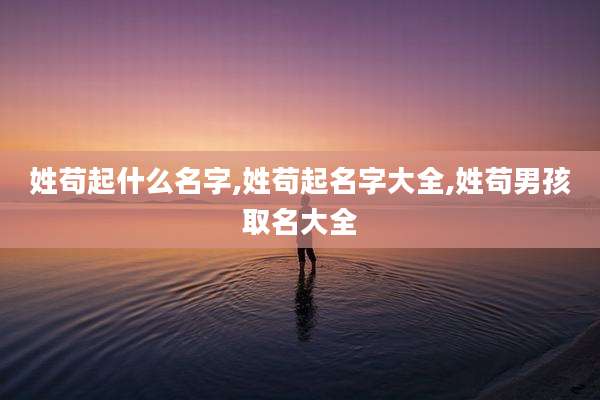 姓苟起什么名字,姓苟起名字大全,姓苟男孩取名大全