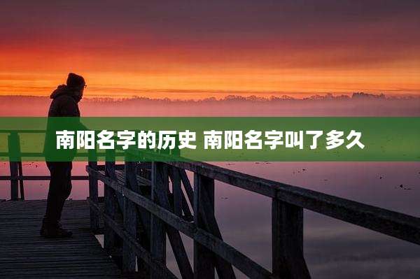 南阳名字的历史 南阳名字叫了多久