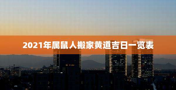 2021年属鼠人搬家黄道吉日一览表
