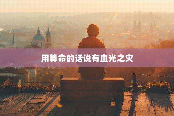 用算命的话说有血光之灾