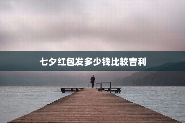 七夕红包发多少钱比较吉利