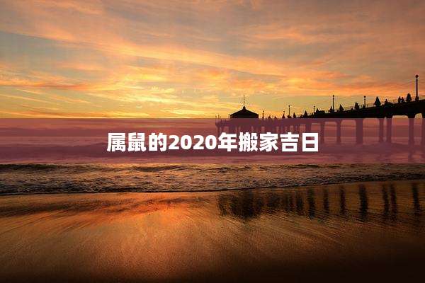 属鼠的2020年搬家吉日