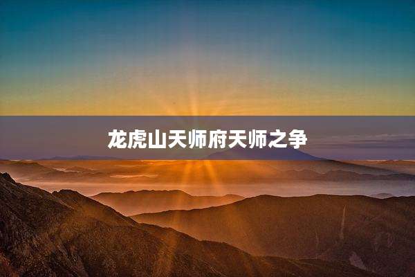 龙虎山天师府天师之争