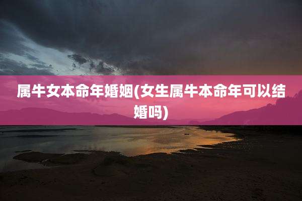 属牛女本命年婚姻(女生属牛本命年可以结婚吗)