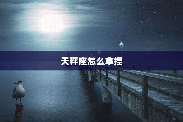 天秤座怎么拿捏