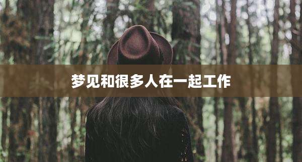 梦见和很多人在一起工作