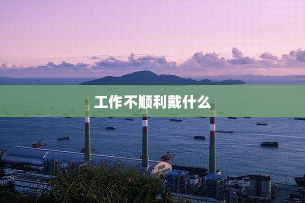工作不顺利戴什么