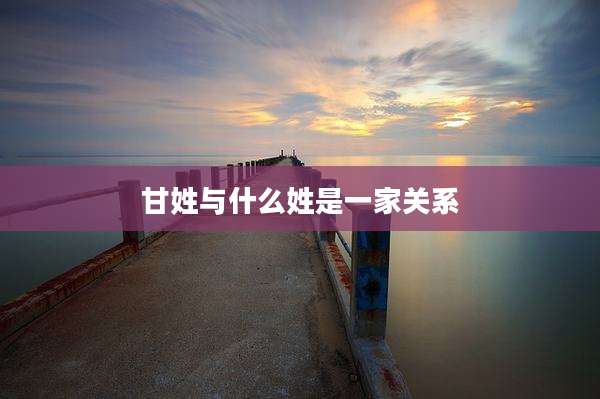 甘姓与什么姓是一家关系