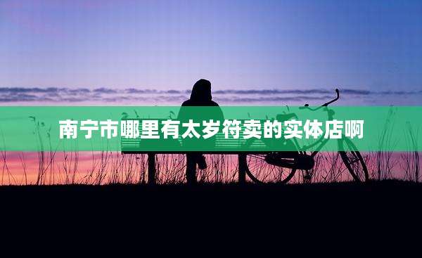 南宁市哪里有太岁符卖的实体店啊