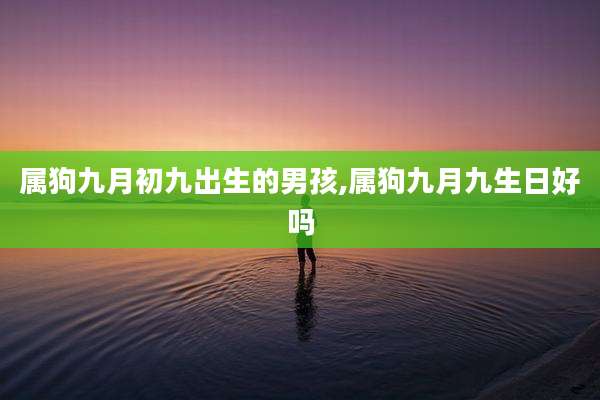 属狗九月初九出生的男孩,属狗九月九生日好吗