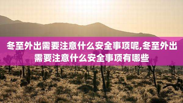 冬至外出需要注意什么安全事项呢,冬至外出需要注意什么安全事项有哪些