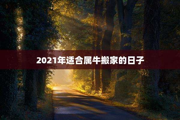 2021年适合属牛搬家的日子