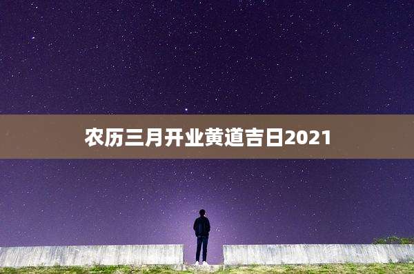 农历三月开业黄道吉日2021