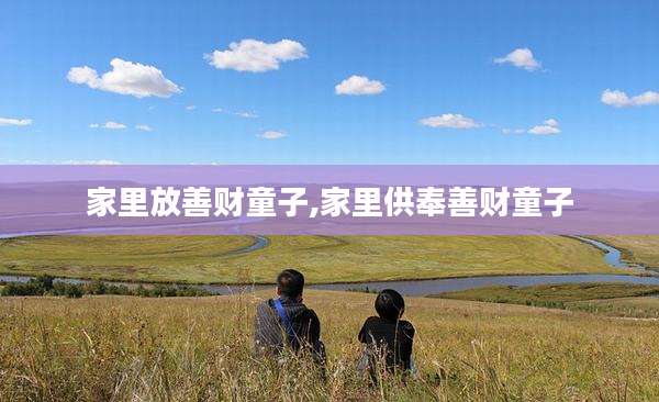 家里放善财童子,家里供奉善财童子