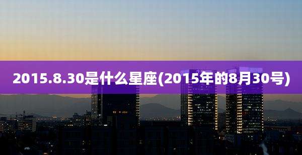2015.8.30是什么星座(2015年的8月30号)