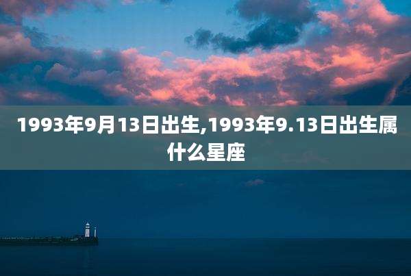 1993年9月13日出生,1993年9.13日出生属什么星座