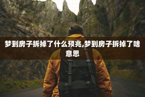 梦到房子拆掉了什么预兆,梦到房子拆掉了啥意思