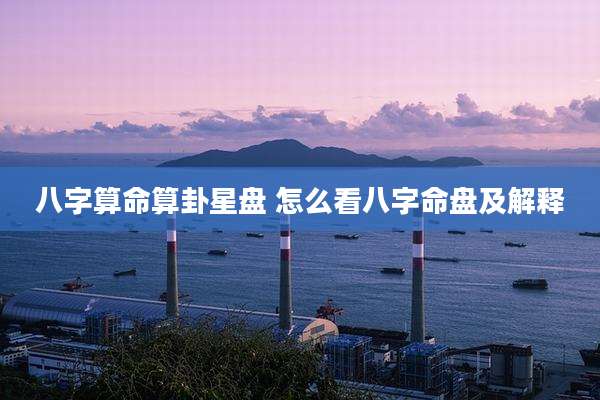 八字算命算卦星盘 怎么看八字命盘及解释