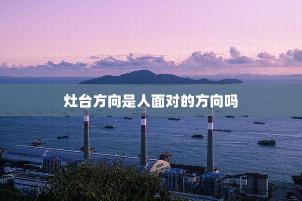 灶台方向是人面对的方向吗