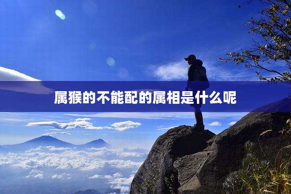 属猴的不能配的属相是什么呢